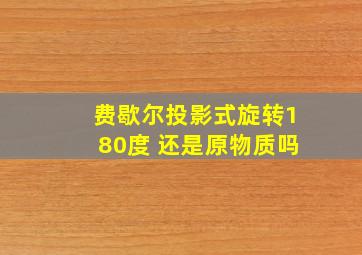 费歇尔投影式旋转180度 还是原物质吗